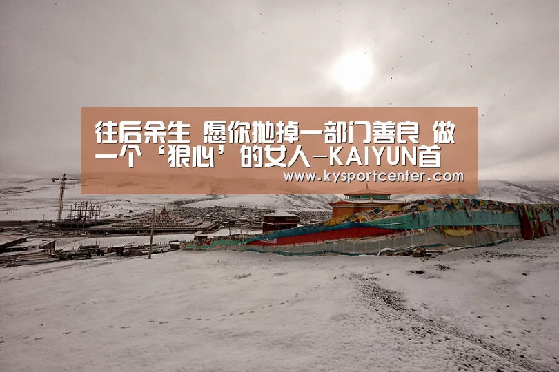 往后余生 愿你抛掉一部门善良 做一个‘狠心’的女人-KAIYUN首页(图3) 开云体育赛事