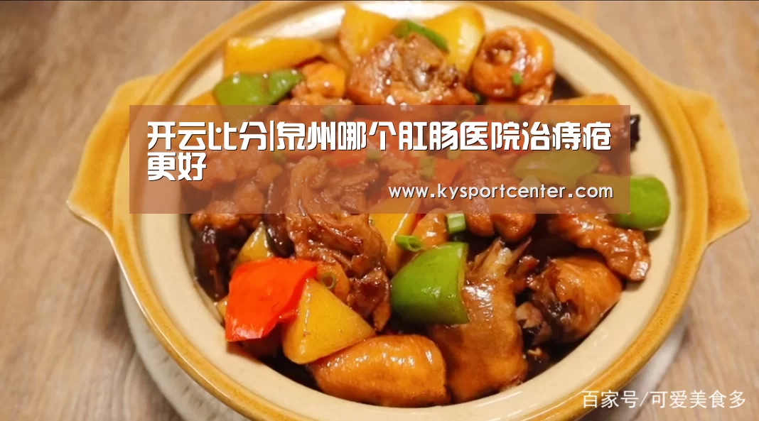 开云比分|泉州哪个肛肠医院治痔疮更好(图1) 开云比分