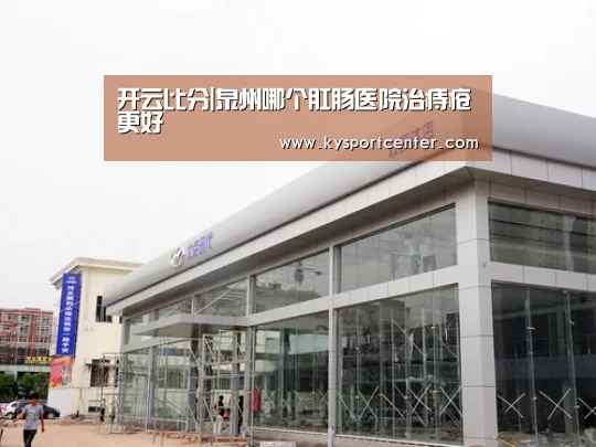 开云比分|泉州哪个肛肠医院治痔疮更好(图3) KAIYUN首页