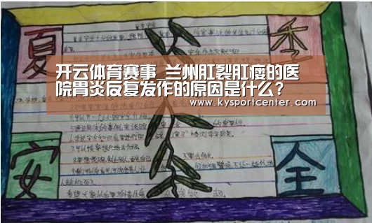 开云体育赛事_兰州肛裂肛瘘的医院胃炎反复发作的原因是什么?(图3) 开云体育赛事