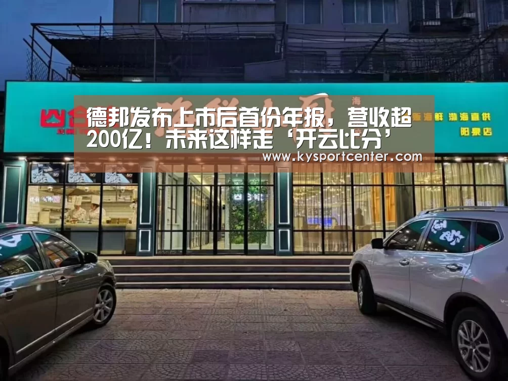 德邦发布上市后首份年报,营收超200亿!未来这样走‘开云比分’(图1) KAIYUN首页